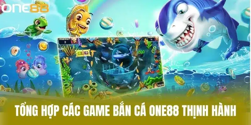 Tổng hợp các game bắn cá one88 thịnh hành