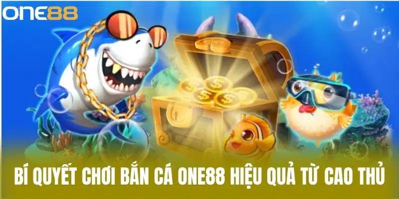 Bí quyết chơi bắn cá one88 hiệu quả từ cao thủ