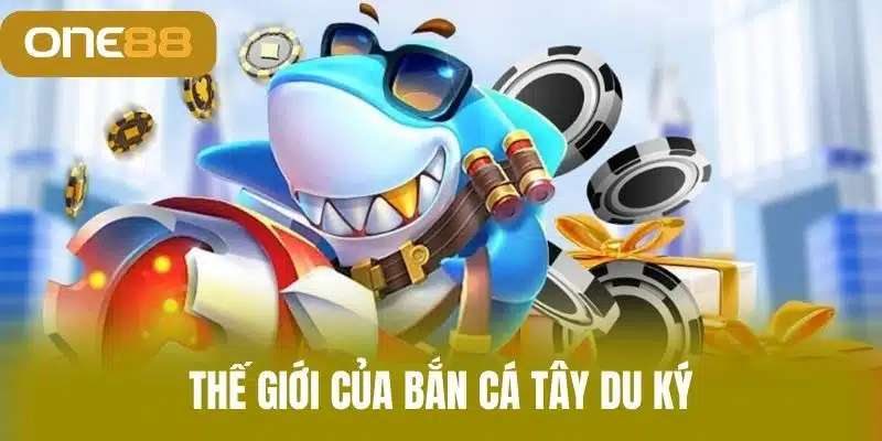 Bắn Cá Tây Du Ký - Chinh Phục Kho Báu Đại Dương Tại One88 Thế Giới Của Bắn Cá Tây Du Ký