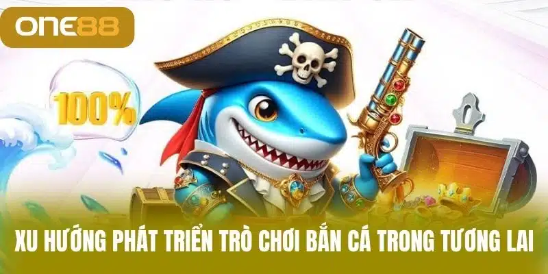 Xu Hướng Phát Triển Trò Chơi Bắn Cá Trong Tương Lai