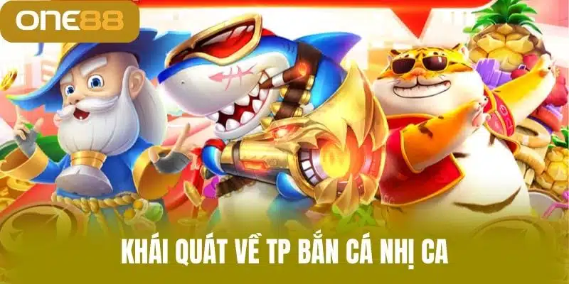 Khái quát về TP bắn cá nhị ca
