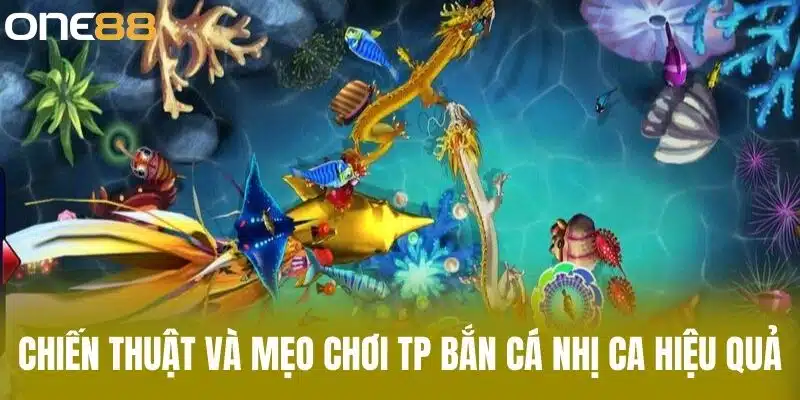 Chiến thuật và mẹo chơi TP bắn cá nhị ca hiệu quả